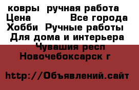 ковры  ручная работа › Цена ­ 2 500 - Все города Хобби. Ручные работы » Для дома и интерьера   . Чувашия респ.,Новочебоксарск г.